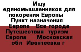 Ищу единомышленников для покорения Европы. › Пункт назначения ­ Европа - Все города Путешествия, туризм » Европа   . Московская обл.,Ивантеевка г.